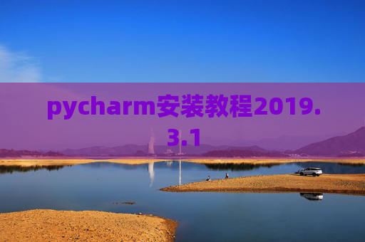pycharm安装教程2019.3.1 pycharm安装教程2019.3.1